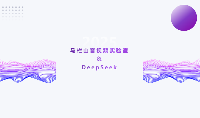 深度融合DeepSeek：马栏山音视频实验室拥抱前沿技术，赋能音视频新体验